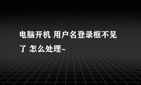 电脑开机 用户名登录框不见了 怎么处理~
