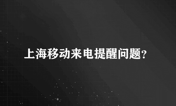 上海移动来电提醒问题？