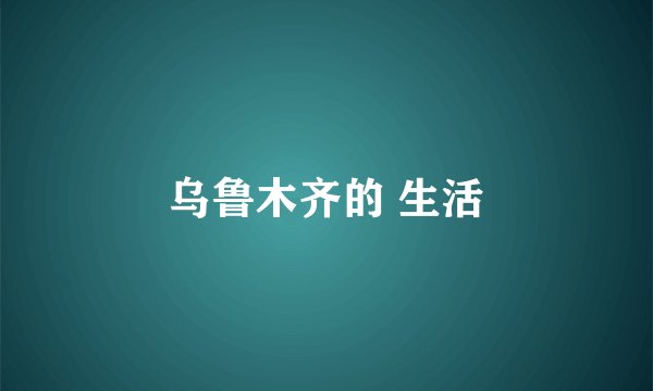 乌鲁木齐的 生活