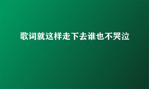 歌词就这样走下去谁也不哭泣