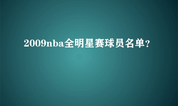 2009nba全明星赛球员名单？