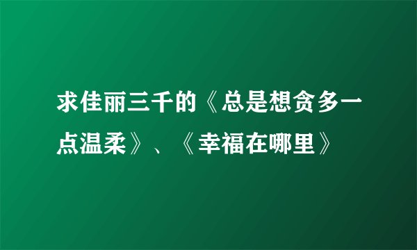 求佳丽三千的《总是想贪多一点温柔》、《幸福在哪里》