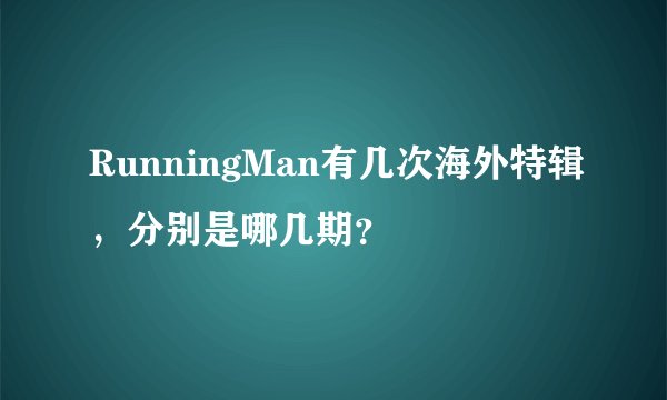 RunningMan有几次海外特辑，分别是哪几期？