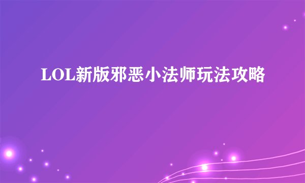 LOL新版邪恶小法师玩法攻略