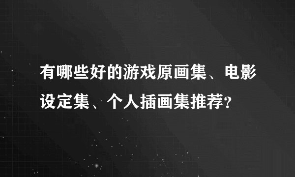 有哪些好的游戏原画集、电影设定集、个人插画集推荐？