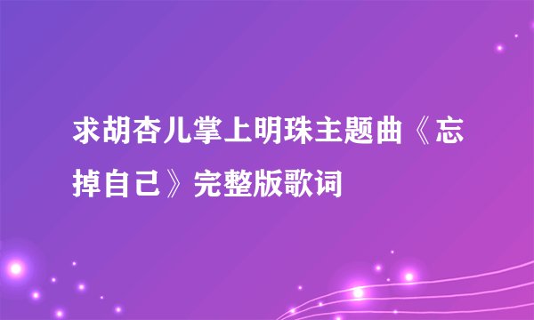 求胡杏儿掌上明珠主题曲《忘掉自己》完整版歌词