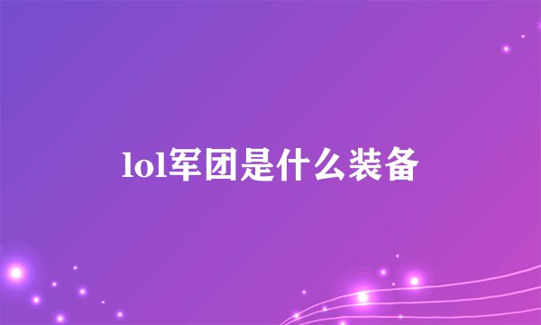 lol军团是什么装备