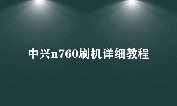 中兴n760刷机详细教程