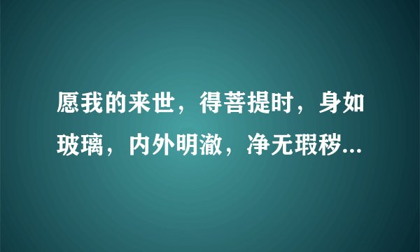 愿我的来世，得菩提时，身如玻璃，内外明澈，净无瑕秽是什么意思