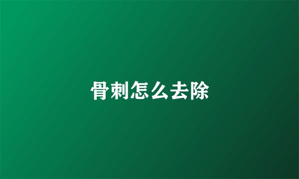 骨刺怎么去除