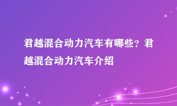 君越混合动力汽车有哪些？君越混合动力汽车介绍