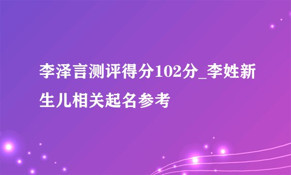李泽言测评得分102分_李姓新生儿相关起名参考