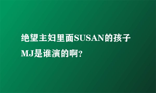 绝望主妇里面SUSAN的孩子MJ是谁演的啊？