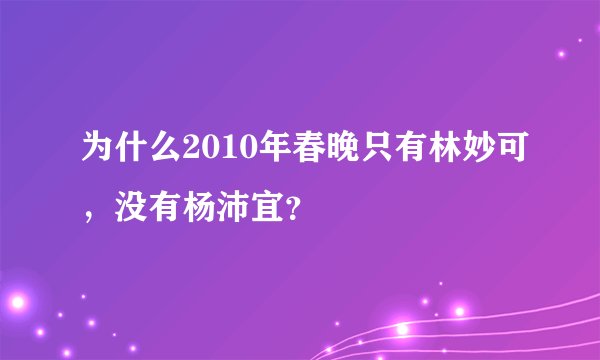 为什么2010年春晚只有林妙可，没有杨沛宜？