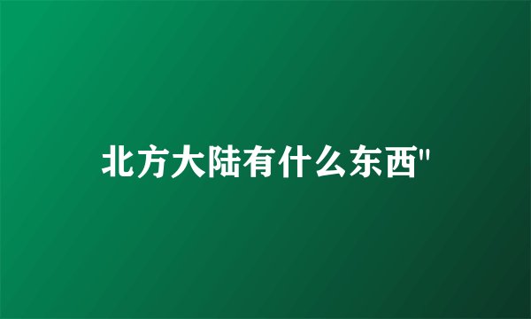 北方大陆有什么东西