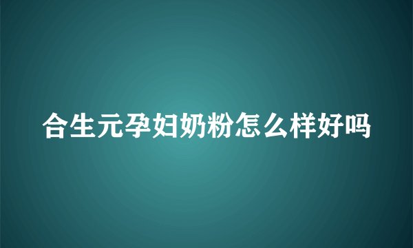 合生元孕妇奶粉怎么样好吗
