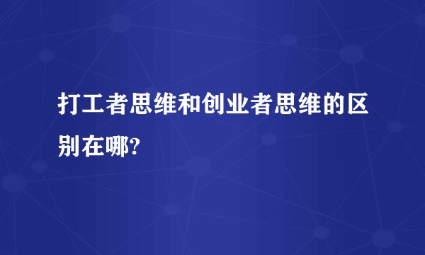 打工者思维和创业者思维的区别在哪?