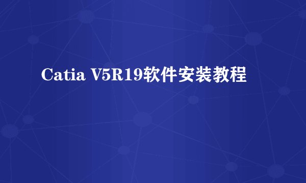 Catia V5R19软件安装教程