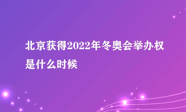 北京获得2022年冬奥会举办权是什么时候