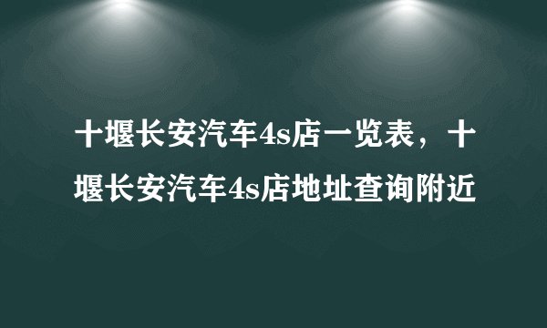 十堰长安汽车4s店一览表，十堰长安汽车4s店地址查询附近