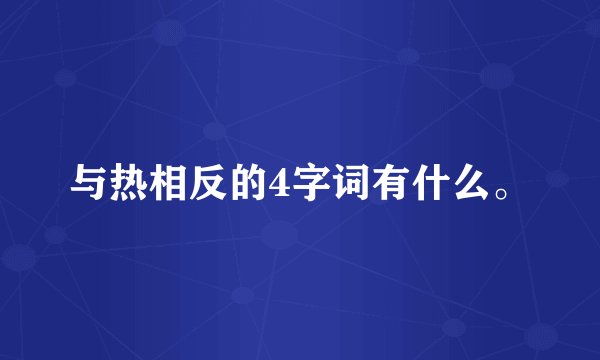 与热相反的4字词有什么。