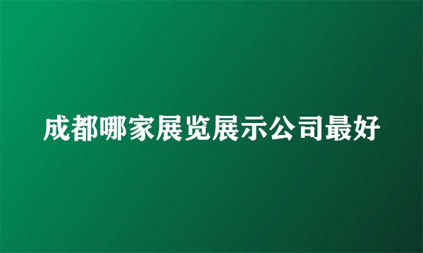 成都哪家展览展示公司最好