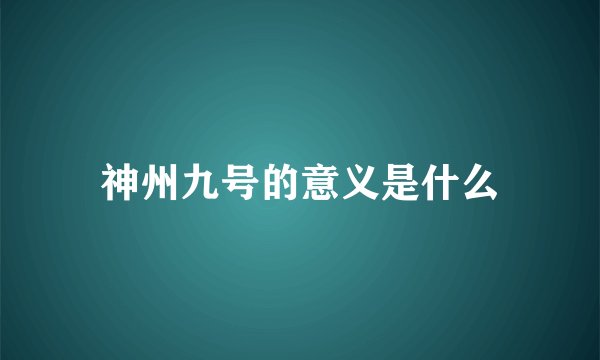 神州九号的意义是什么