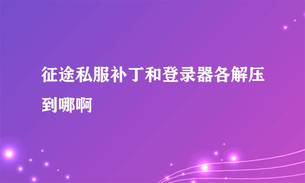 征途私服补丁和登录器各解压到哪啊