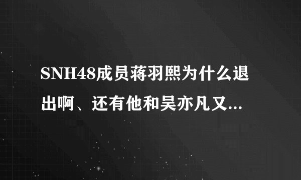 SNH48成员蒋羽熙为什么退出啊、还有他和吴亦凡又怎么了？黑历史是什么