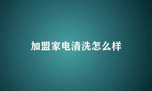 加盟家电清洗怎么样