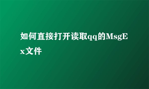 如何直接打开读取qq的MsgEx文件