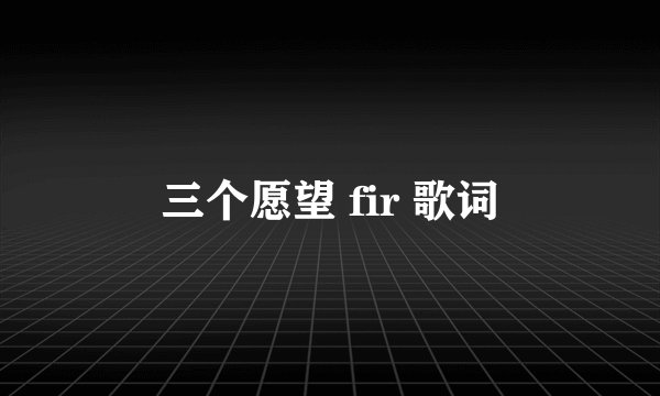 三个愿望 fir 歌词