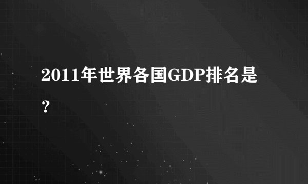 2011年世界各国GDP排名是？