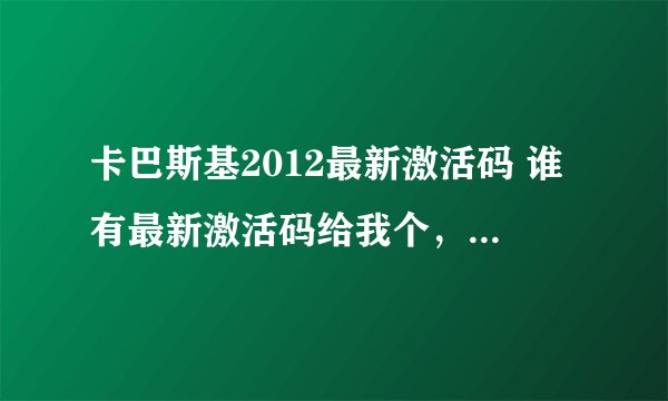 卡巴斯基2012最新激活码 谁有最新激活码给我个，有用加分