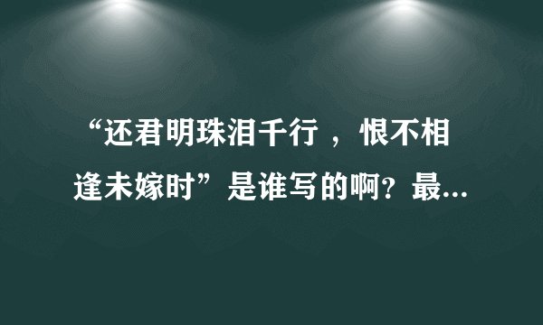 “还君明珠泪千行 ，恨不相逢未嫁时”是谁写的啊？最好说说这个故事，我蛮想听的~！