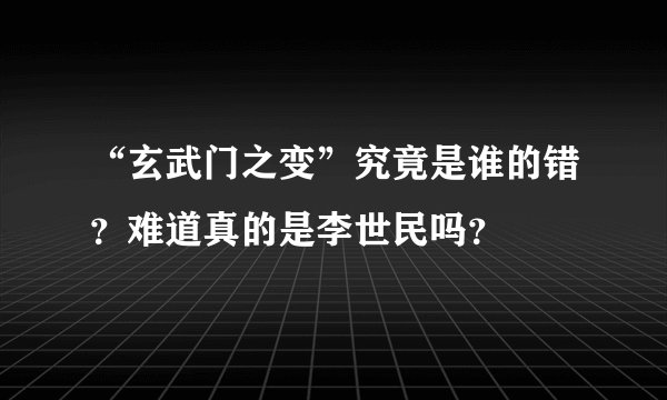 “玄武门之变”究竟是谁的错？难道真的是李世民吗？