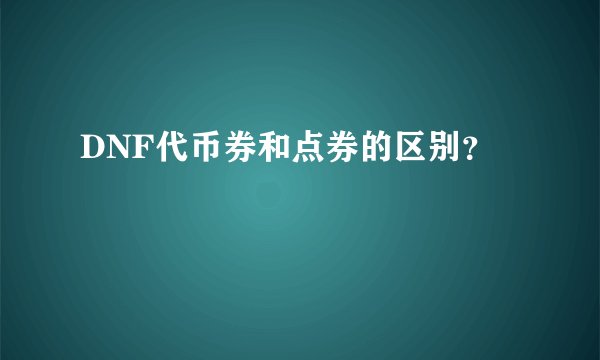 DNF代币券和点券的区别？