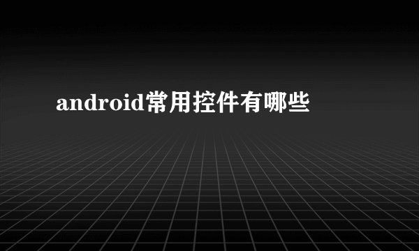 android常用控件有哪些