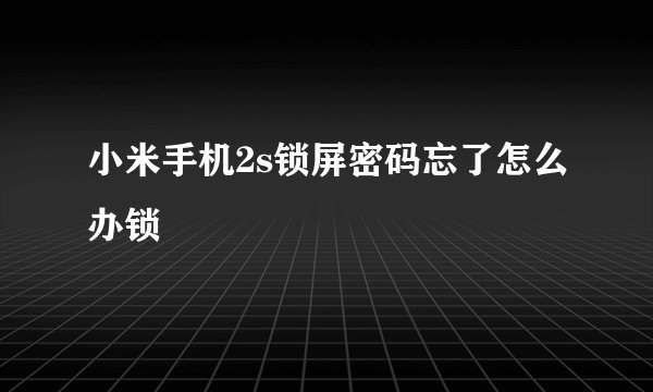 小米手机2s锁屏密码忘了怎么办锁