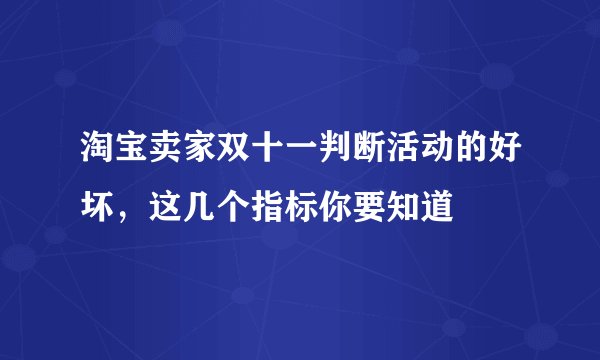 淘宝卖家双十一判断活动的好坏，这几个指标你要知道