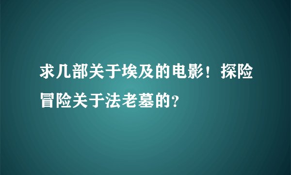 求几部关于埃及的电影！探险冒险关于法老墓的？