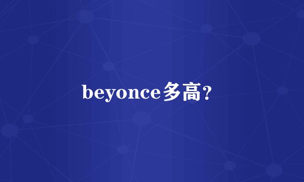 beyonce多高？