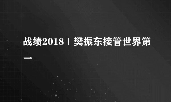 战绩2018｜樊振东接管世界第一
