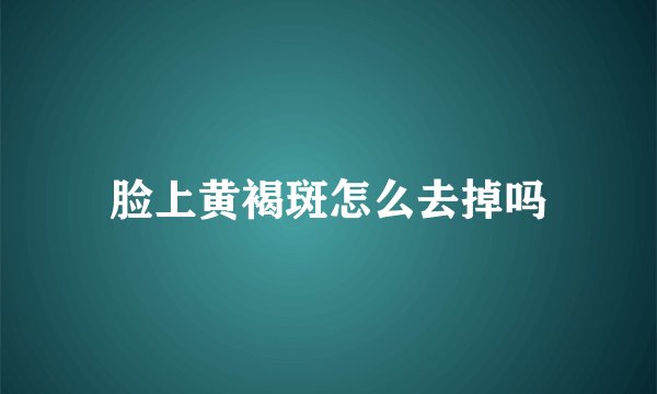 脸上黄褐斑怎么去掉吗