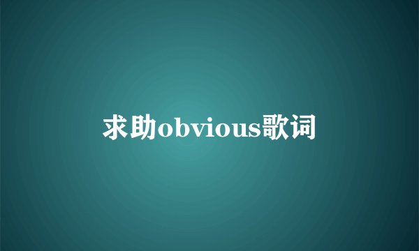 求助obvious歌词