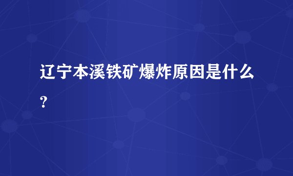 辽宁本溪铁矿爆炸原因是什么？