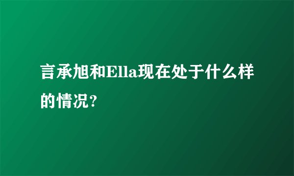 言承旭和Ella现在处于什么样的情况?
