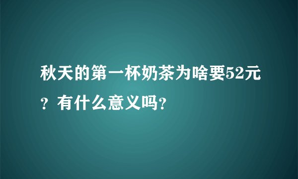 秋天的第一杯奶茶为啥要52元？有什么意义吗？