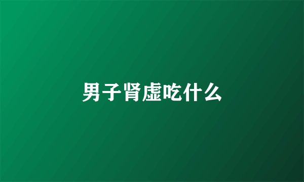 男子肾虚吃什么