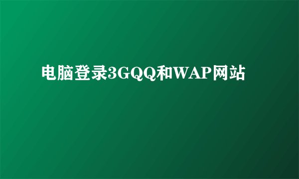 电脑登录3GQQ和WAP网站